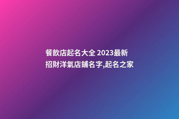 餐飲店起名大全 2023最新招財洋氣店鋪名字,起名之家-第1張-店鋪起名-玄機派